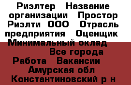 Риэлтер › Название организации ­ Простор-Риэлти, ООО › Отрасль предприятия ­ Оценщик › Минимальный оклад ­ 150 000 - Все города Работа » Вакансии   . Амурская обл.,Константиновский р-н